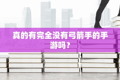 真的有完全没有弓箭手的手游吗？