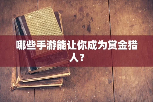 哪些手游能让你成为赏金猎人？