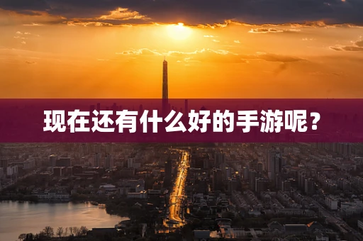 现在还有什么好的手游呢？