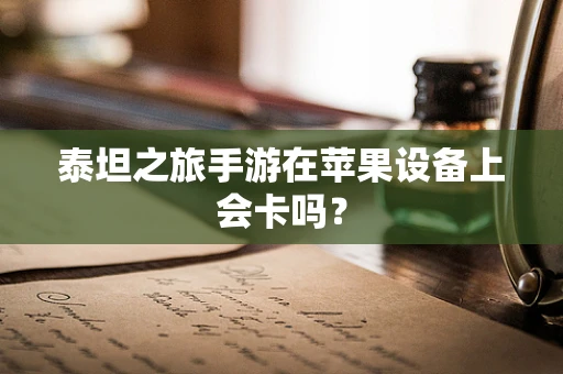 泰坦之旅手游在苹果设备上会卡吗？