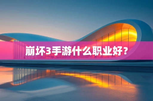 崩坏3手游什么职业好？