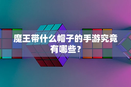 魔王带什么帽子的手游究竟有哪些？