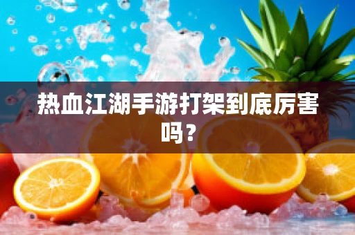 热血江湖手游打架到底厉害吗？