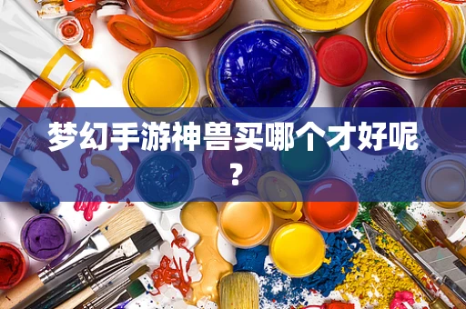 梦幻手游神兽买哪个才好呢？