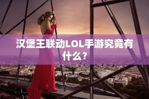 汉堡王联动LOL手游究竟有什么？