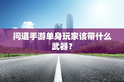问道手游单身玩家该带什么武器？