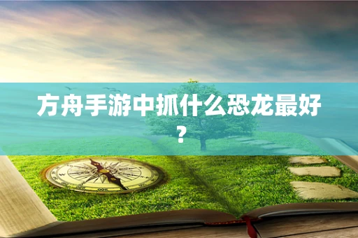 方舟手游中抓什么恐龙最好？