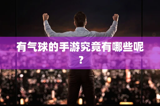 有气球的手游究竟有哪些呢？