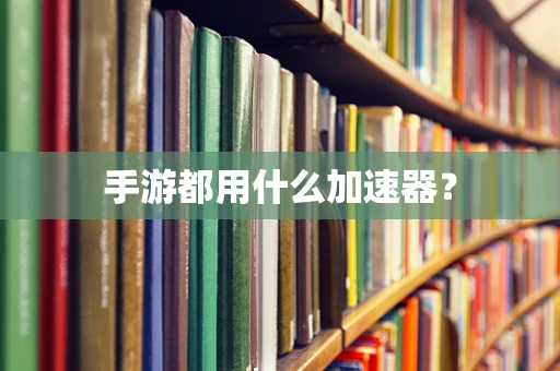 手游都用什么加速器？