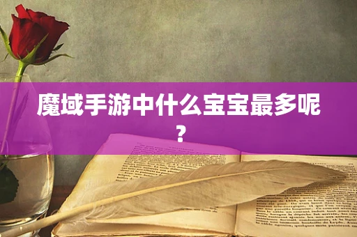 魔域手游中什么宝宝最多呢？