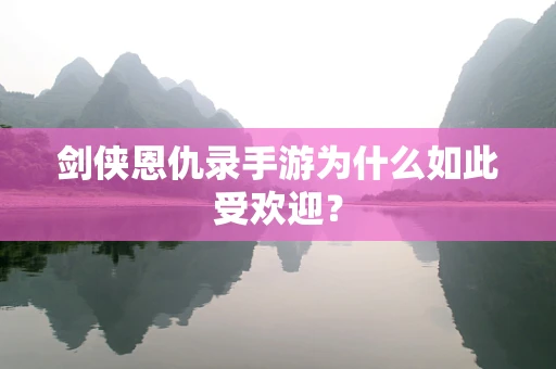 剑侠恩仇录手游为什么如此受欢迎？