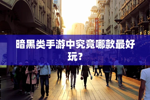 暗黑类手游中究竟哪款最好玩？