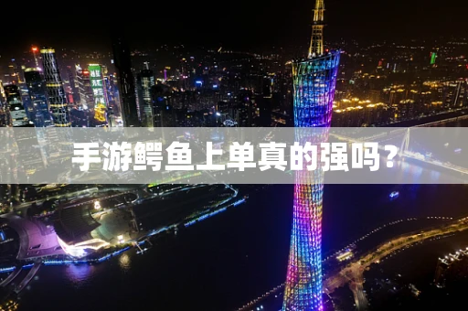 手游鳄鱼上单真的强吗？