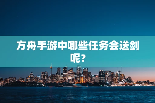 方舟手游中哪些任务会送剑呢？