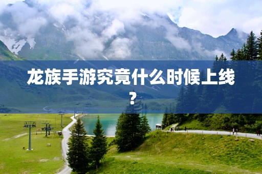 龙族手游究竟什么时候上线？