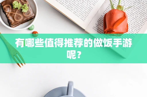 有哪些值得推荐的做饭手游呢？