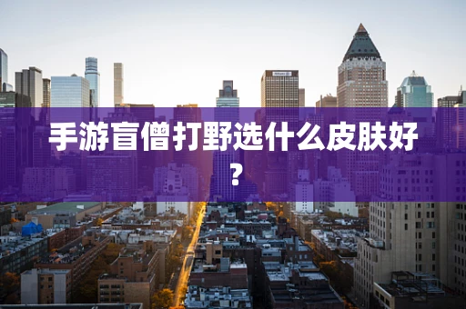 手游盲僧打野选什么皮肤好？
