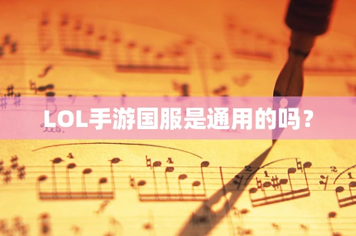 LOL手游国服是通用的吗？