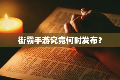 街霸手游究竟何时发布？