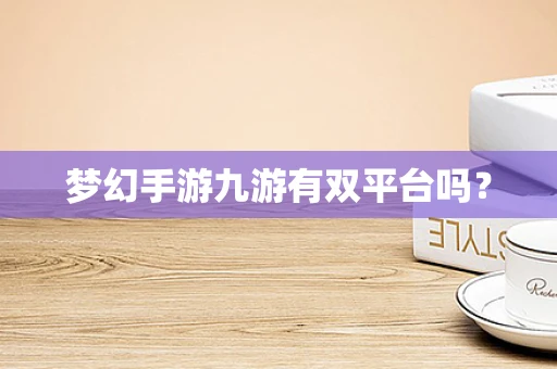 梦幻手游九游有双平台吗？