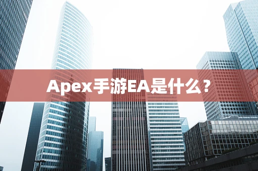 Apex手游EA是什么？