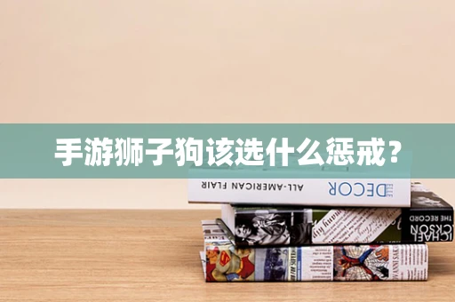 手游狮子狗该选什么惩戒？
