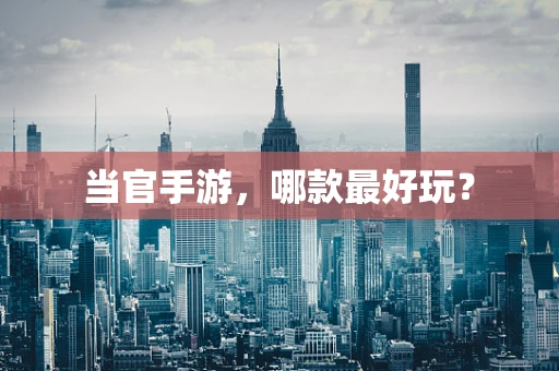 当官手游，哪款最好玩？