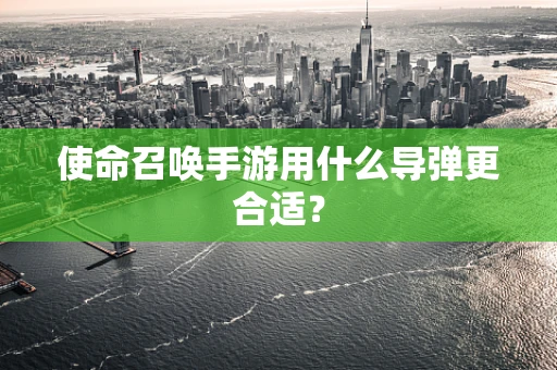 使命召唤手游用什么导弹更合适？