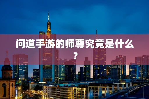 问道手游的师尊究竟是什么？