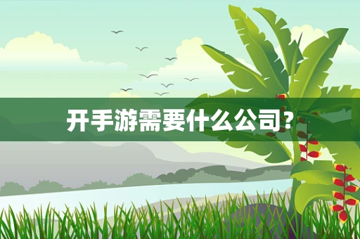 开手游需要什么公司？