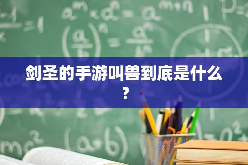 剑圣的手游叫兽到底是什么？