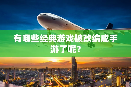 有哪些经典游戏被改编成手游了呢？