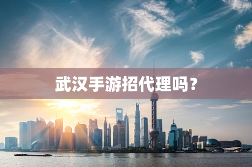 武汉手游招代理吗？