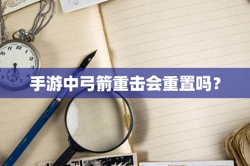手游中弓箭重击会重置吗？