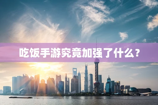吃饭手游究竟加强了什么？