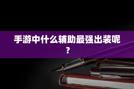 手游中什么辅助最强出装呢？