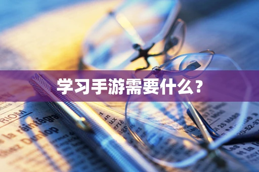学习手游需要什么？