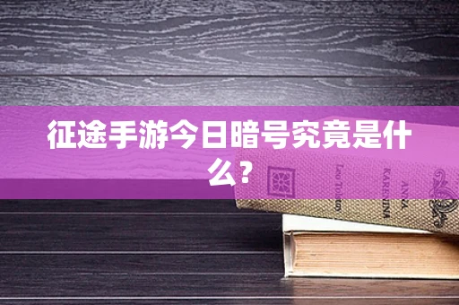 征途手游今日暗号究竟是什么？