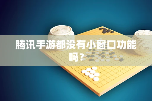 腾讯手游都没有小窗口功能吗？