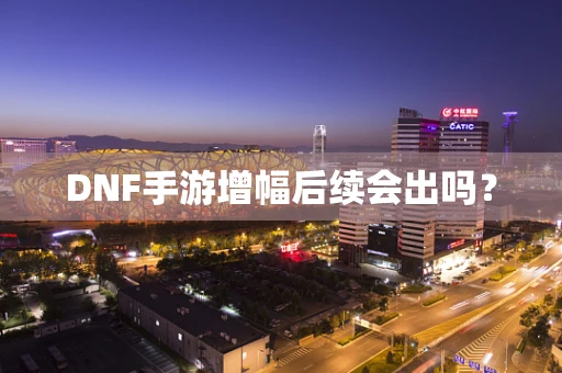 DNF手游增幅后续会出吗？