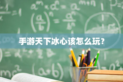 手游天下冰心该怎么玩？
