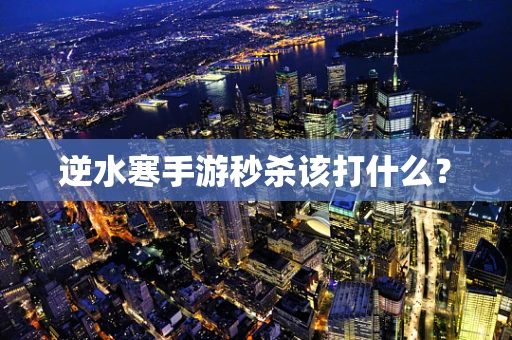 逆水寒手游秒杀该打什么？