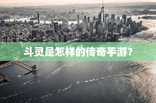 斗灵是怎样的传奇手游？