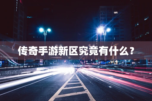 传奇手游新区究竟有什么？