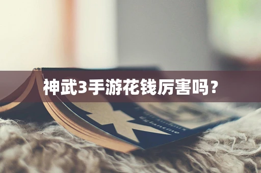 神武3手游花钱厉害吗？