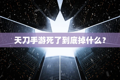 天刀手游死了到底掉什么？