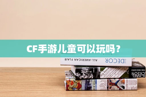 CF手游儿童可以玩吗？