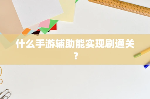 什么手游辅助能实现刷通关？
