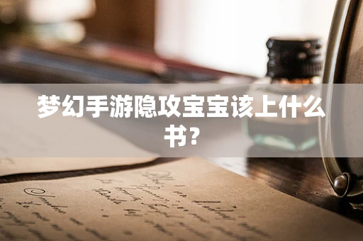 梦幻手游隐攻宝宝该上什么书？