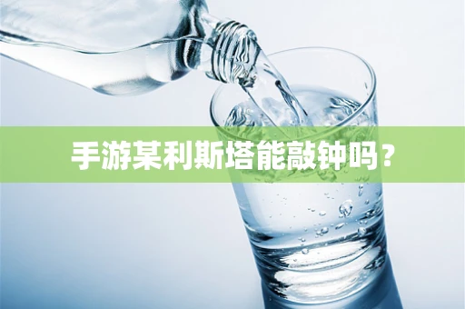 手游某利斯塔能敲钟吗？